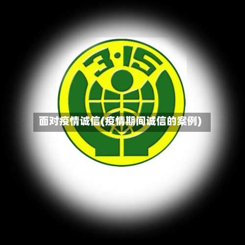 面对疫情诚信(疫情期间诚信的案例)
