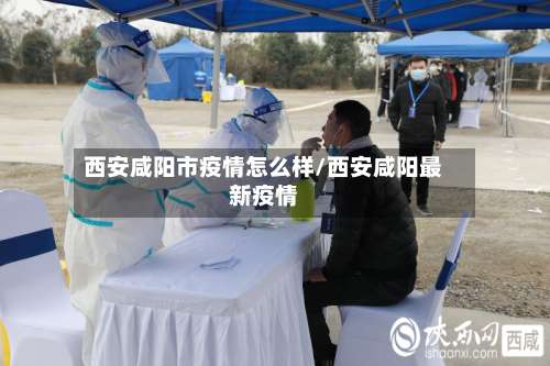 西安咸阳市疫情怎么样/西安咸阳最新疫情-第2张图片