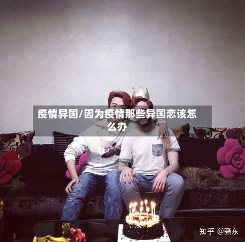 疫情异国/因为疫情那些异国恋该怎么办-第2张图片