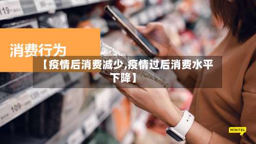【疫情后消费减少,疫情过后消费水平下降】-第2张图片