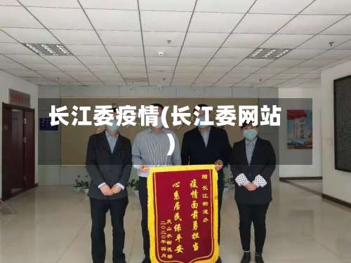 长江委疫情(长江委网站)-第2张图片