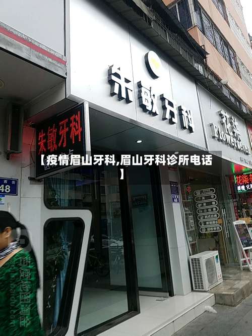 【疫情眉山牙科,眉山牙科诊所电话】-第3张图片