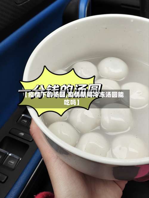 【疫情下的汤圆,疫情期间冷冻汤圆能吃吗】