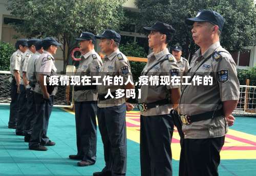 【疫情现在工作的人,疫情现在工作的人多吗】-第2张图片