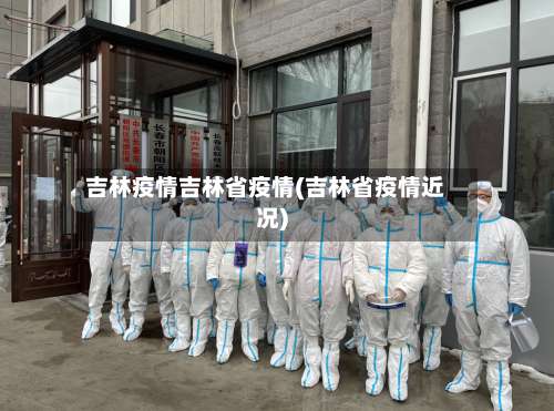 吉林疫情吉林省疫情(吉林省疫情近况)
