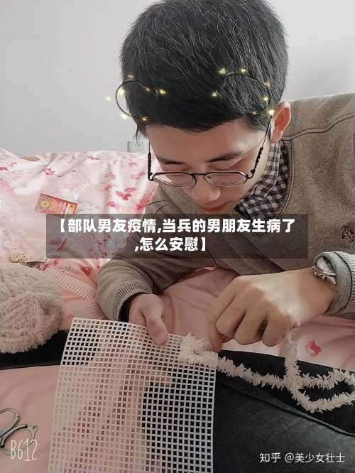 【部队男友疫情,当兵的男朋友生病了,怎么安慰】