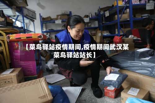 【菜鸟驿站疫情期间,疫情期间武汉某菜鸟驿站站长】