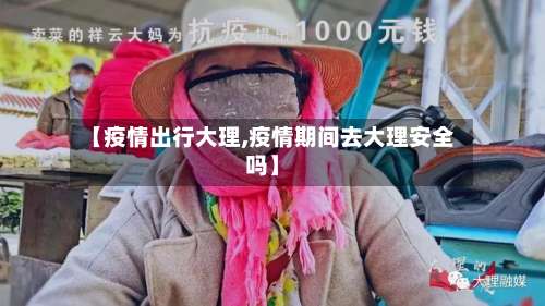 【疫情出行大理,疫情期间去大理安全吗】-第2张图片