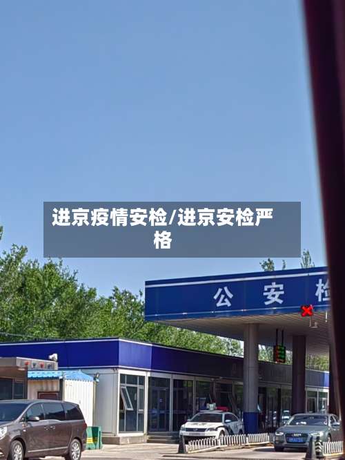 进京疫情安检/进京安检严格-第2张图片