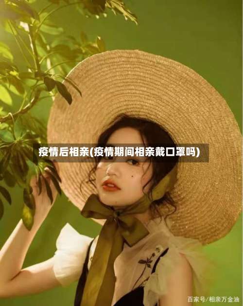 疫情后相亲(疫情期间相亲戴口罩吗)-第2张图片
