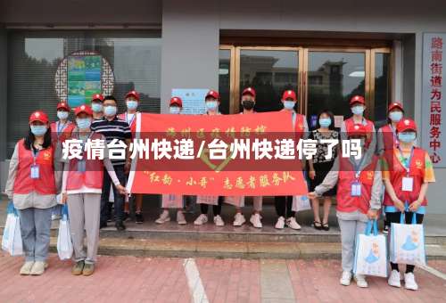 疫情台州快递/台州快递停了吗