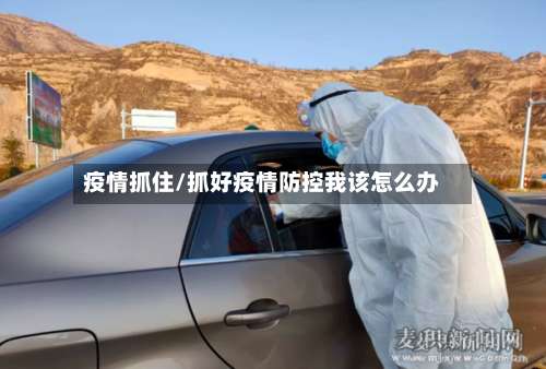 疫情抓住/抓好疫情防控我该怎么办-第2张图片