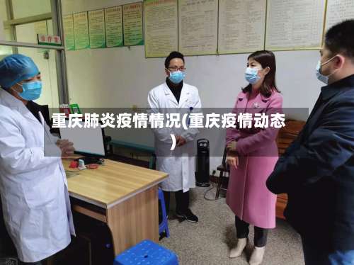 重庆肺炎疫情情况(重庆疫情动态)