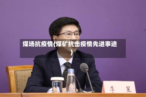 煤场抗疫情(煤矿抗击疫情先进事迹)