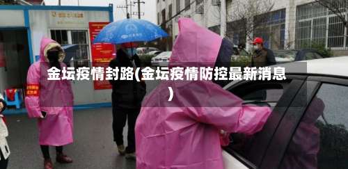金坛疫情封路(金坛疫情防控最新消息)