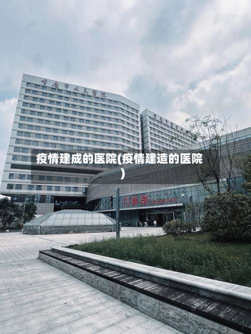 疫情建成的医院(疫情建造的医院)