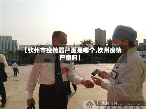 【钦州市疫情最严重是哪个,钦州疫情严重吗】-第3张图片