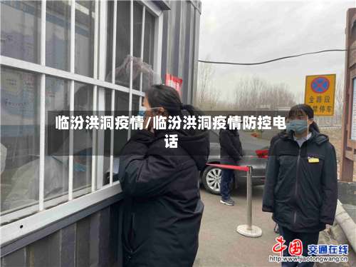 临汾洪洞疫情/临汾洪洞疫情防控电话-第3张图片