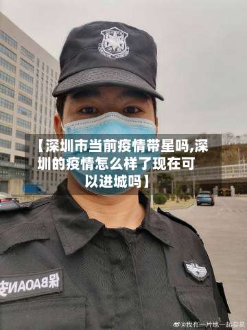 【深圳市当前疫情带星吗,深圳的疫情怎么样了现在可以进城吗】