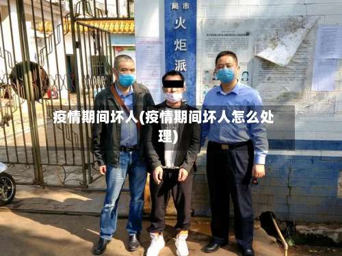 疫情期间坏人(疫情期间坏人怎么处理)-第2张图片