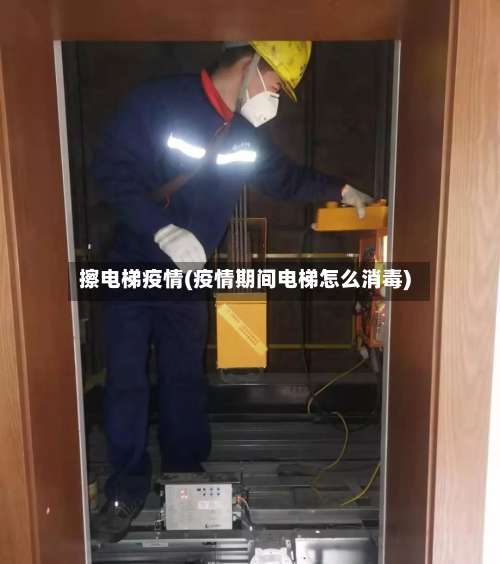 擦电梯疫情(疫情期间电梯怎么消毒)
