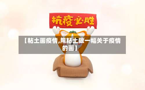 【粘土画疫情,用粘土做一幅关于疫情的画】-第2张图片