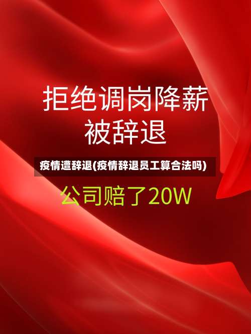疫情遭辞退(疫情辞退员工算合法吗)