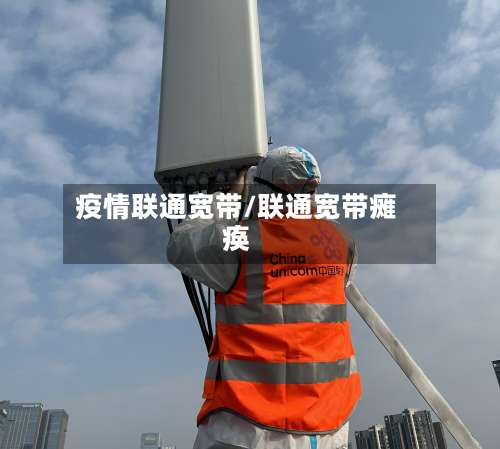 疫情联通宽带/联通宽带瘫痪