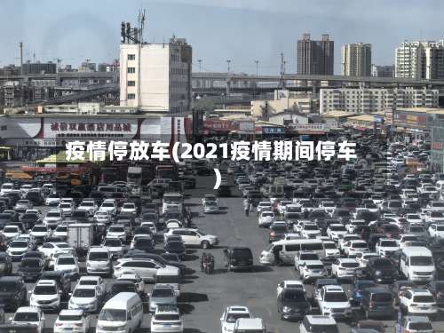 疫情停放车(2021疫情期间停车)-第3张图片