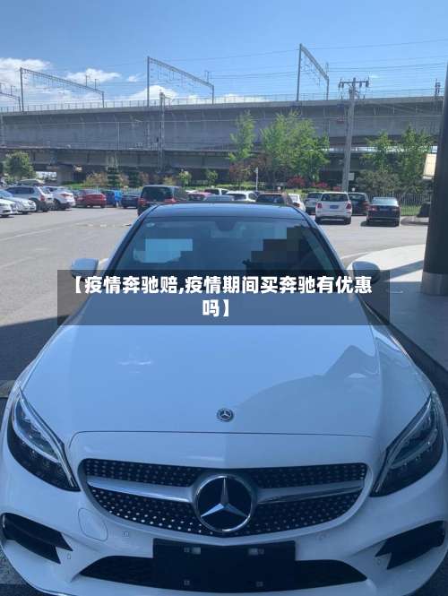 【疫情奔驰赔,疫情期间买奔驰有优惠吗】-第2张图片