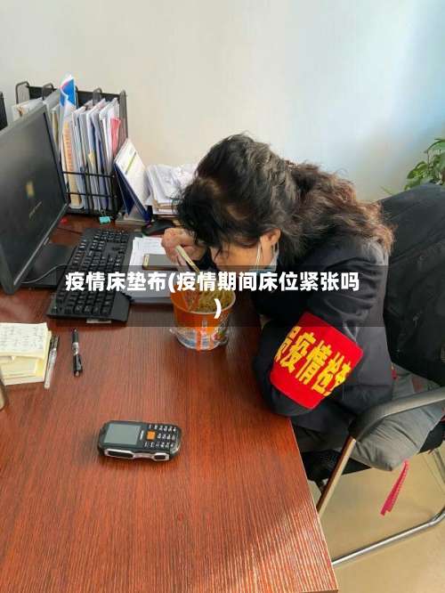 疫情床垫布(疫情期间床位紧张吗)-第2张图片