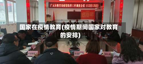 国家在疫情教育(疫情期间国家对教育的安排)