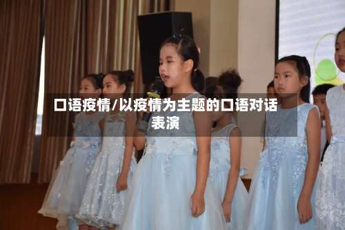 口语疫情/以疫情为主题的口语对话表演-第2张图片