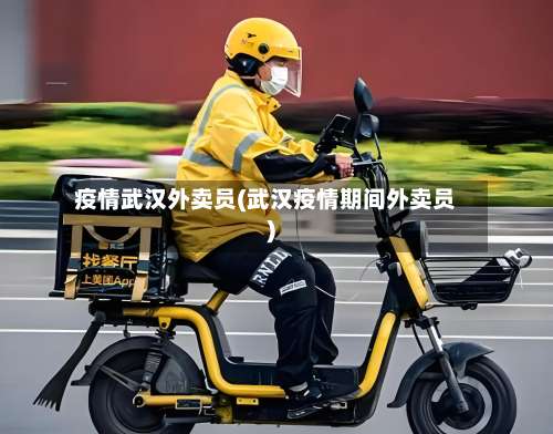 疫情武汉外卖员(武汉疫情期间外卖员)-第2张图片