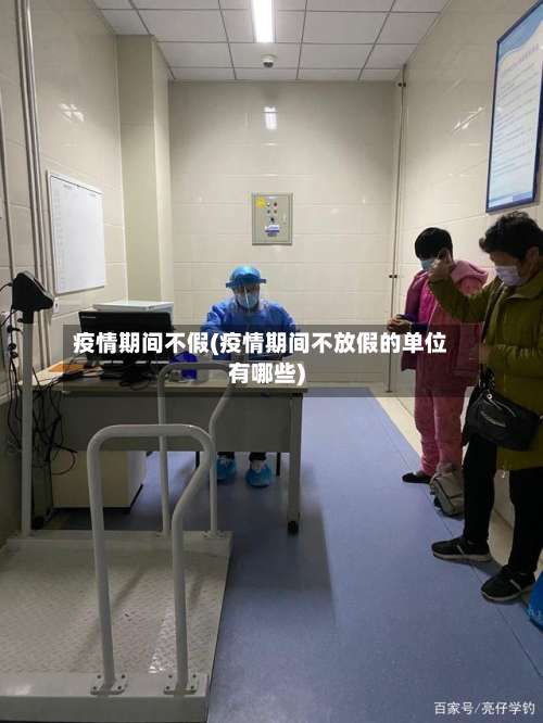 疫情期间不假(疫情期间不放假的单位有哪些)