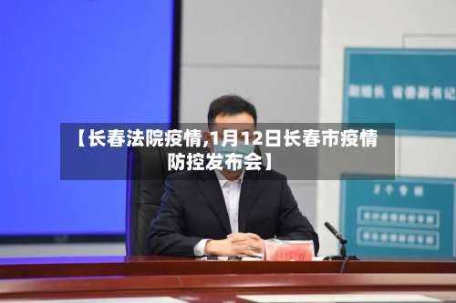 【长春法院疫情,1月12日长春市疫情防控发布会】-第3张图片