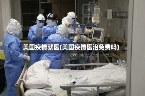 美国疫情就医(美国疫情医治免费吗)