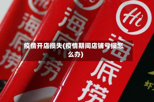 疫情开店损失(疫情期间店铺亏损怎么办)-第2张图片
