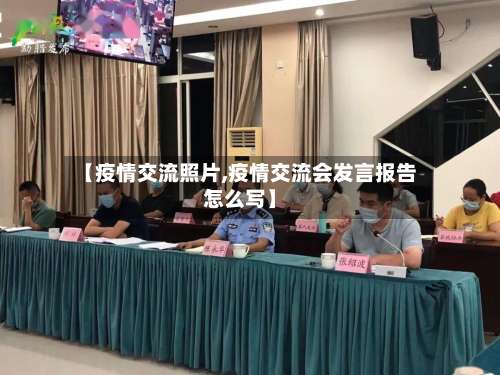 【疫情交流照片,疫情交流会发言报告怎么写】