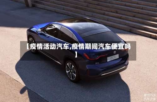 【疫情活动汽车,疫情期间汽车便宜吗】-第3张图片