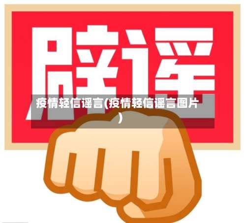 疫情轻信谣言(疫情轻信谣言图片)