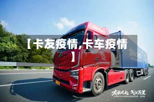 【卡友疫情,卡车疫情】