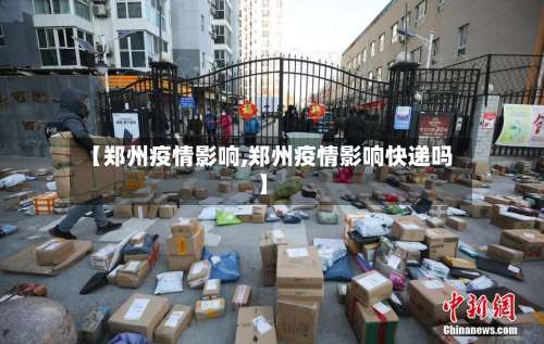 【郑州疫情影响,郑州疫情影响快递吗】