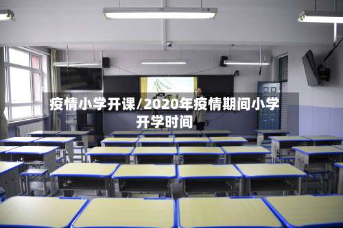 疫情小学开课/2020年疫情期间小学开学时间-第2张图片