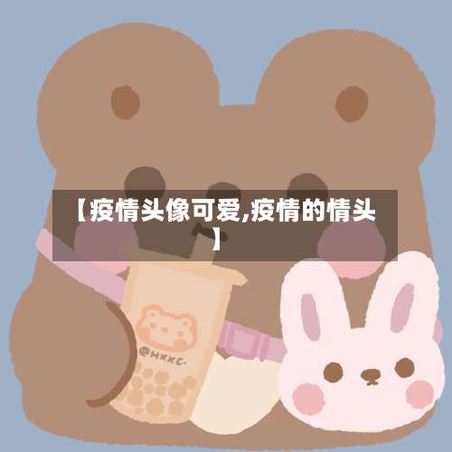 【疫情头像可爱,疫情的情头】