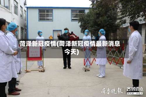 菏泽新冠疫情(菏泽新冠疫情最新消息今天)