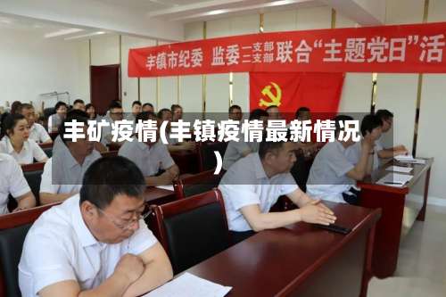 丰矿疫情(丰镇疫情最新情况)