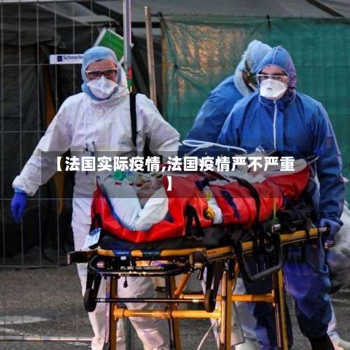 【法国实际疫情,法国疫情严不严重】