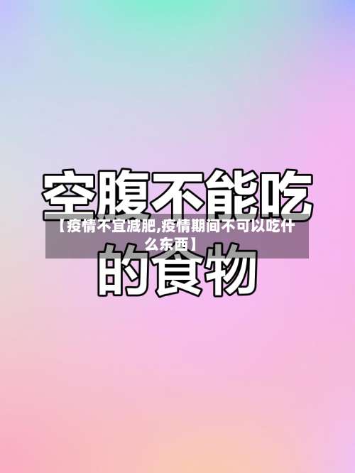 【疫情不宜减肥,疫情期间不可以吃什么东西】
