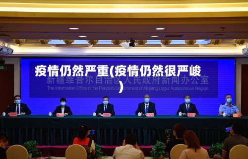 疫情仍然严重(疫情仍然很严峻)
